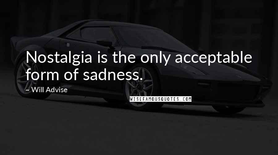 Will Advise Quotes: Nostalgia is the only acceptable form of sadness.
