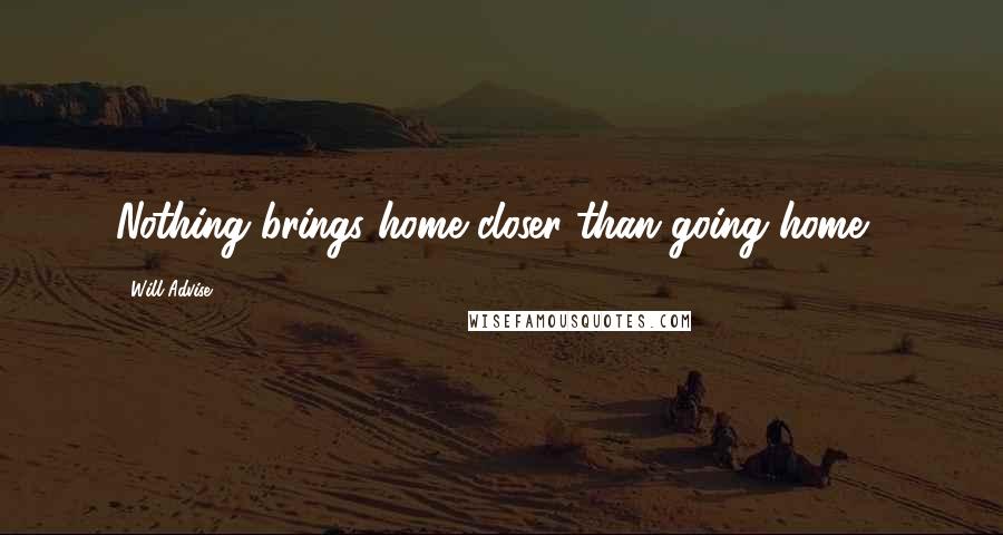 Will Advise Quotes: Nothing brings home closer than going home...