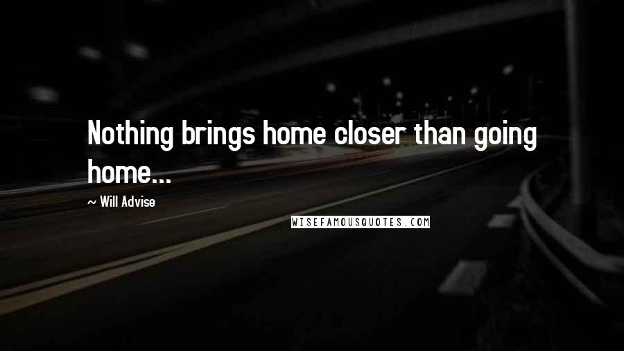 Will Advise Quotes: Nothing brings home closer than going home...