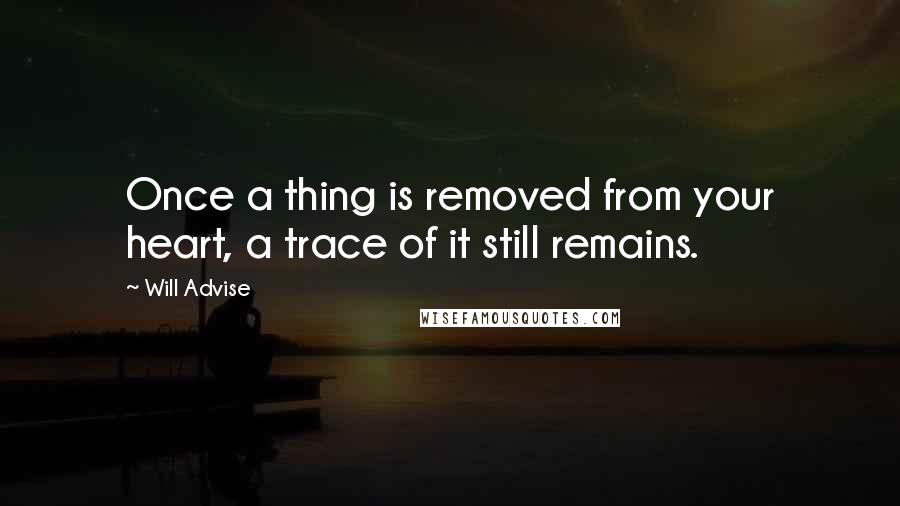 Will Advise Quotes: Once a thing is removed from your heart, a trace of it still remains.