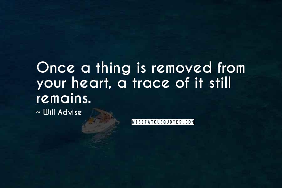 Will Advise Quotes: Once a thing is removed from your heart, a trace of it still remains.