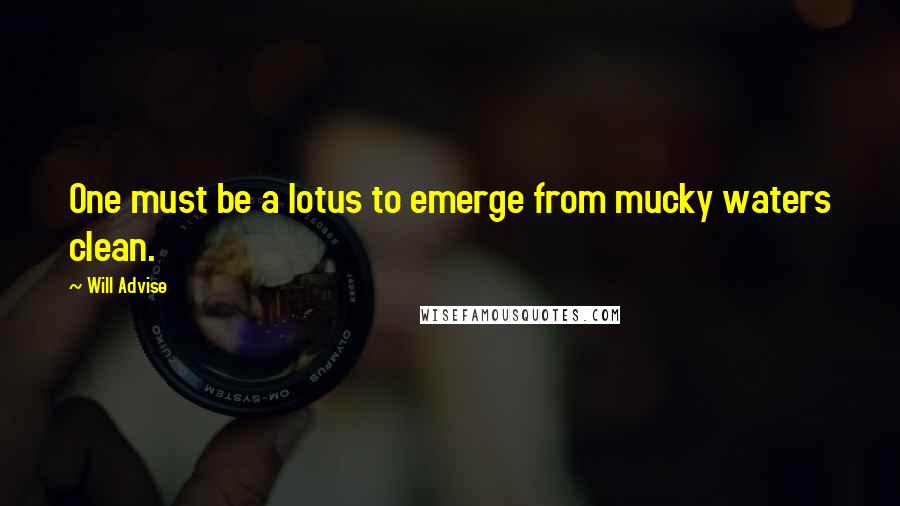 Will Advise Quotes: One must be a lotus to emerge from mucky waters clean.