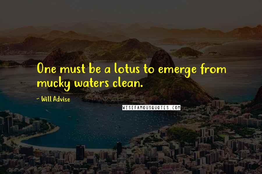 Will Advise Quotes: One must be a lotus to emerge from mucky waters clean.