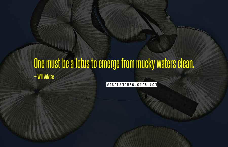 Will Advise Quotes: One must be a lotus to emerge from mucky waters clean.