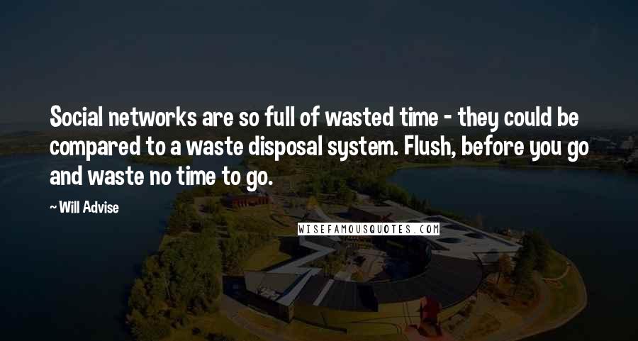 Will Advise Quotes: Social networks are so full of wasted time - they could be compared to a waste disposal system. Flush, before you go and waste no time to go.