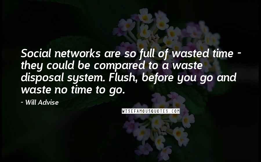 Will Advise Quotes: Social networks are so full of wasted time - they could be compared to a waste disposal system. Flush, before you go and waste no time to go.