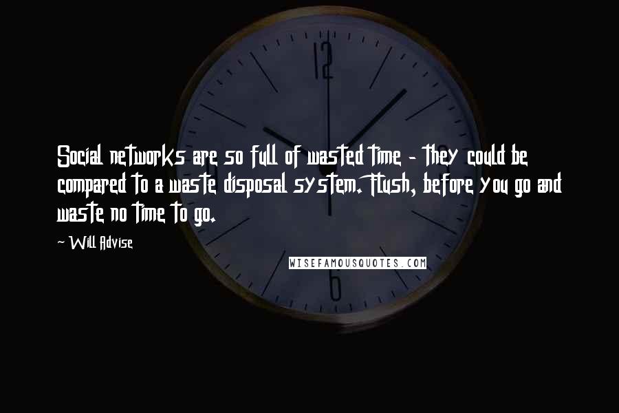 Will Advise Quotes: Social networks are so full of wasted time - they could be compared to a waste disposal system. Flush, before you go and waste no time to go.