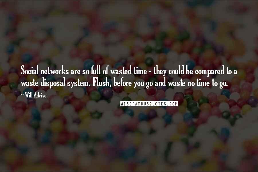 Will Advise Quotes: Social networks are so full of wasted time - they could be compared to a waste disposal system. Flush, before you go and waste no time to go.