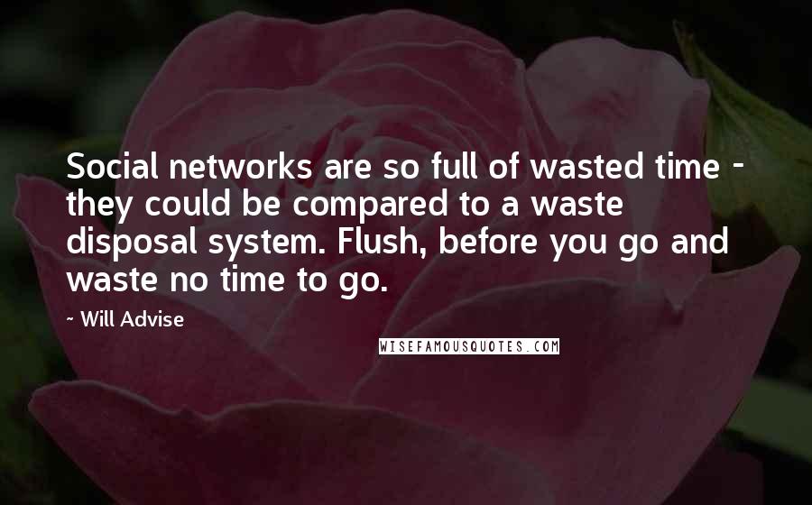 Will Advise Quotes: Social networks are so full of wasted time - they could be compared to a waste disposal system. Flush, before you go and waste no time to go.