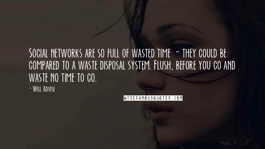 Will Advise Quotes: Social networks are so full of wasted time - they could be compared to a waste disposal system. Flush, before you go and waste no time to go.