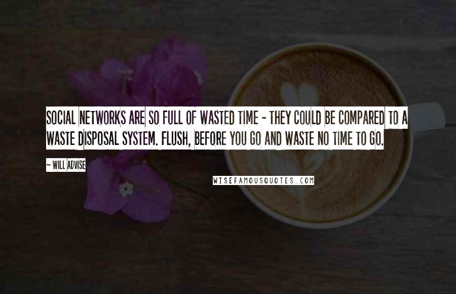 Will Advise Quotes: Social networks are so full of wasted time - they could be compared to a waste disposal system. Flush, before you go and waste no time to go.