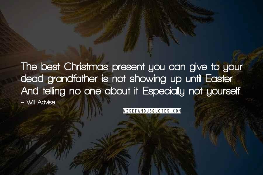 Will Advise Quotes: The best Christmas present you can give to your dead grandfather is not showing up until Easter. And telling no one about it. Especially not yourself.