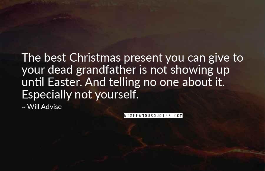 Will Advise Quotes: The best Christmas present you can give to your dead grandfather is not showing up until Easter. And telling no one about it. Especially not yourself.