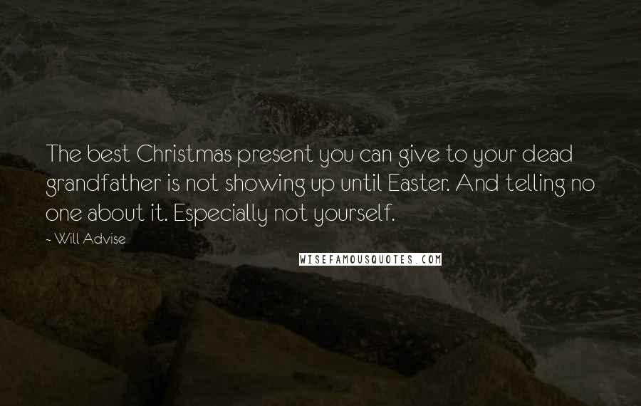 Will Advise Quotes: The best Christmas present you can give to your dead grandfather is not showing up until Easter. And telling no one about it. Especially not yourself.