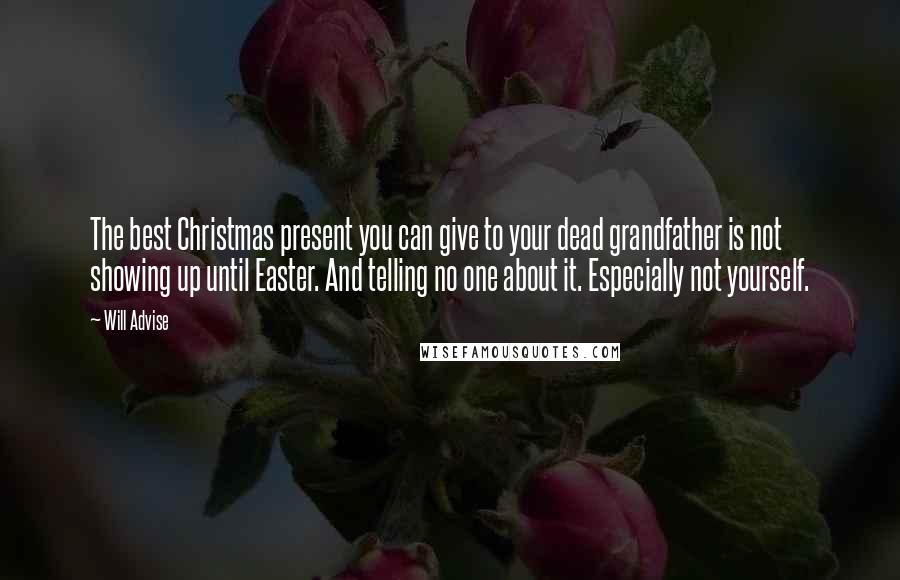 Will Advise Quotes: The best Christmas present you can give to your dead grandfather is not showing up until Easter. And telling no one about it. Especially not yourself.