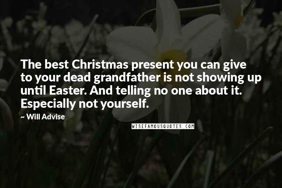 Will Advise Quotes: The best Christmas present you can give to your dead grandfather is not showing up until Easter. And telling no one about it. Especially not yourself.