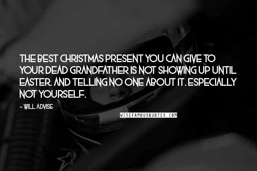 Will Advise Quotes: The best Christmas present you can give to your dead grandfather is not showing up until Easter. And telling no one about it. Especially not yourself.