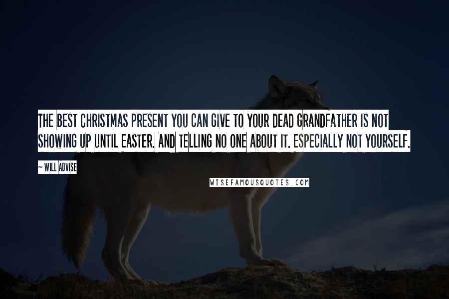 Will Advise Quotes: The best Christmas present you can give to your dead grandfather is not showing up until Easter. And telling no one about it. Especially not yourself.