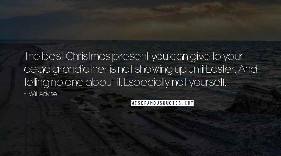 Will Advise Quotes: The best Christmas present you can give to your dead grandfather is not showing up until Easter. And telling no one about it. Especially not yourself.