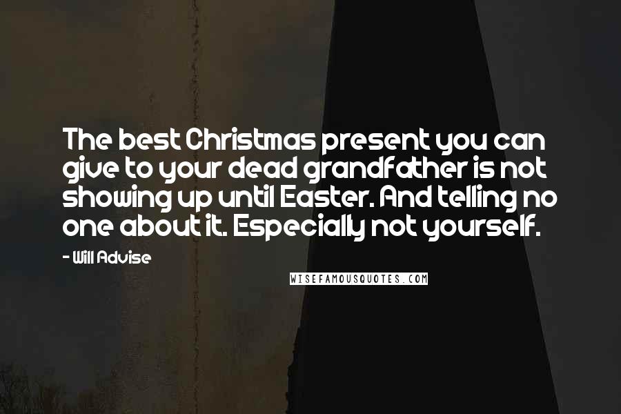 Will Advise Quotes: The best Christmas present you can give to your dead grandfather is not showing up until Easter. And telling no one about it. Especially not yourself.
