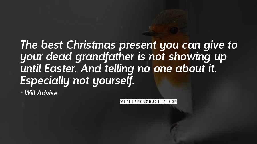 Will Advise Quotes: The best Christmas present you can give to your dead grandfather is not showing up until Easter. And telling no one about it. Especially not yourself.