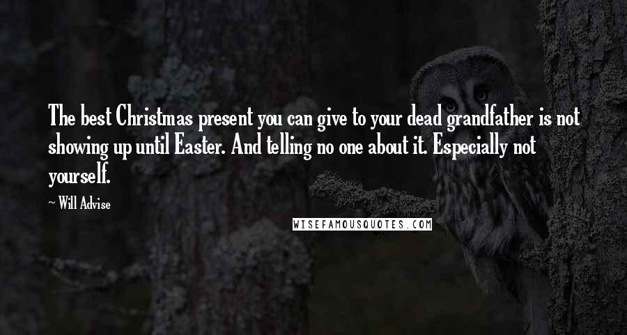 Will Advise Quotes: The best Christmas present you can give to your dead grandfather is not showing up until Easter. And telling no one about it. Especially not yourself.