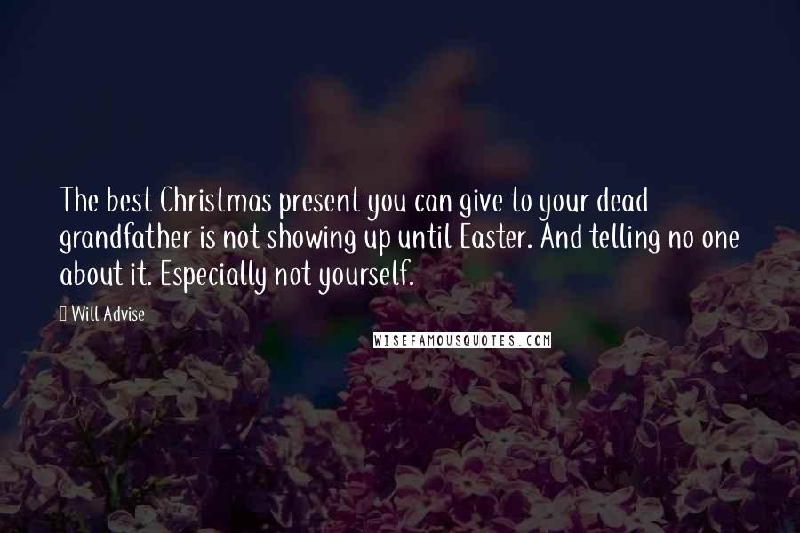 Will Advise Quotes: The best Christmas present you can give to your dead grandfather is not showing up until Easter. And telling no one about it. Especially not yourself.