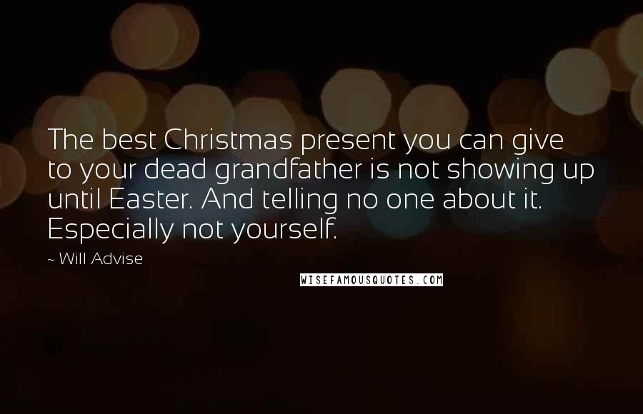 Will Advise Quotes: The best Christmas present you can give to your dead grandfather is not showing up until Easter. And telling no one about it. Especially not yourself.