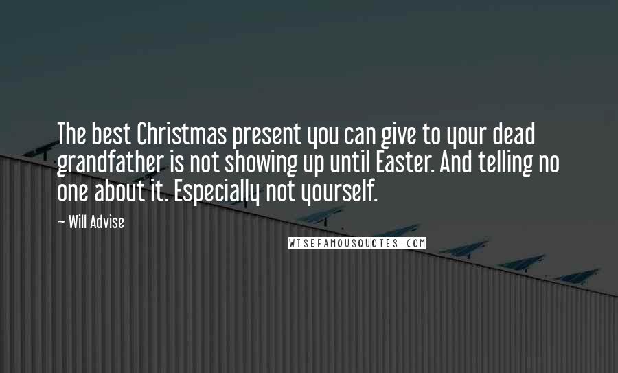 Will Advise Quotes: The best Christmas present you can give to your dead grandfather is not showing up until Easter. And telling no one about it. Especially not yourself.