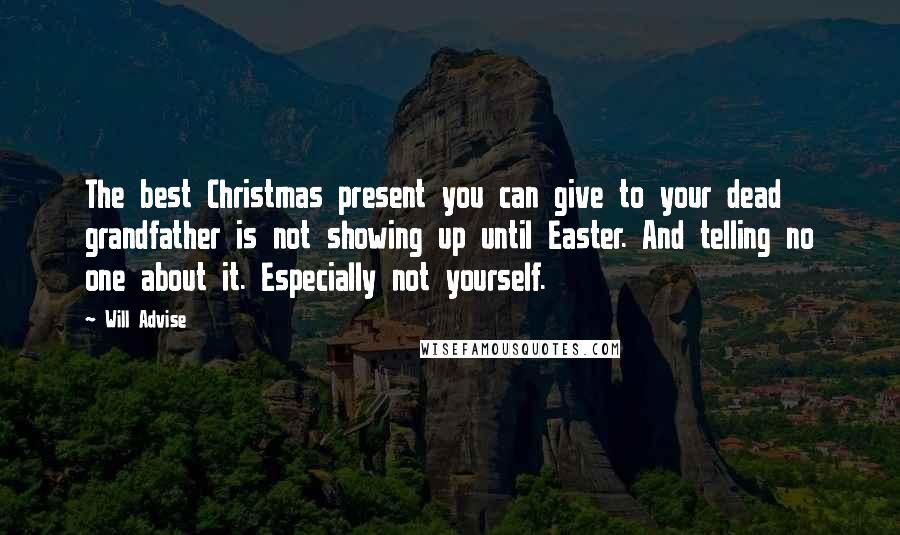 Will Advise Quotes: The best Christmas present you can give to your dead grandfather is not showing up until Easter. And telling no one about it. Especially not yourself.
