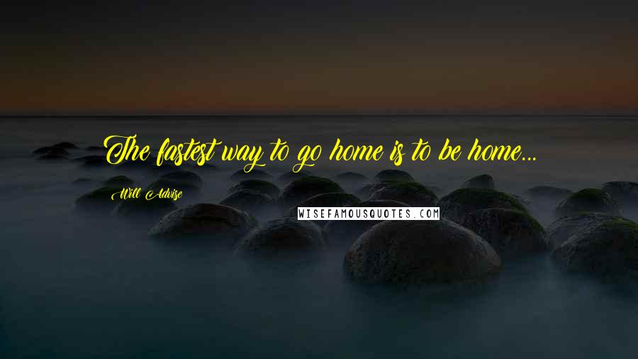 Will Advise Quotes: The fastest way to go home is to be home...