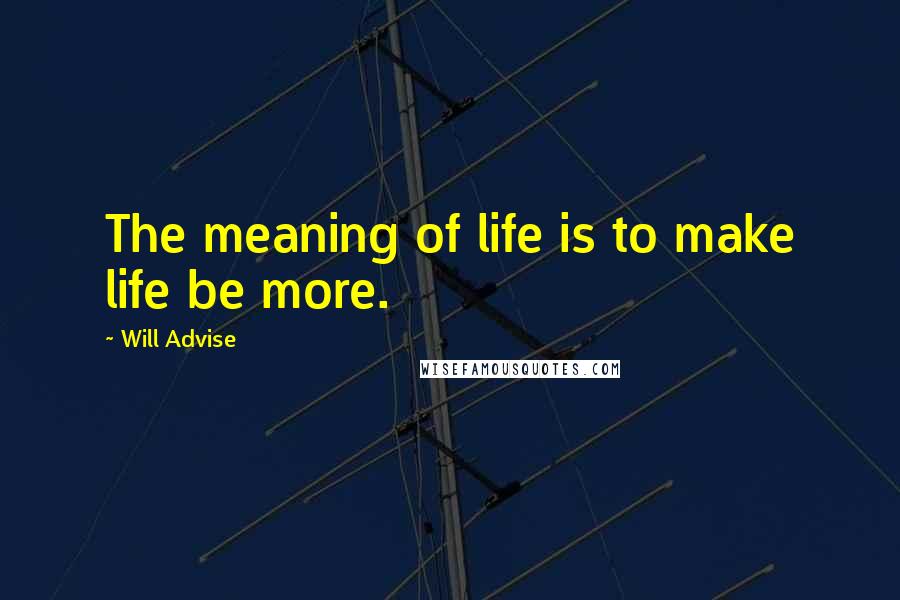 Will Advise Quotes: The meaning of life is to make life be more.