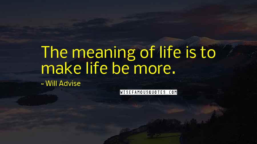 Will Advise Quotes: The meaning of life is to make life be more.