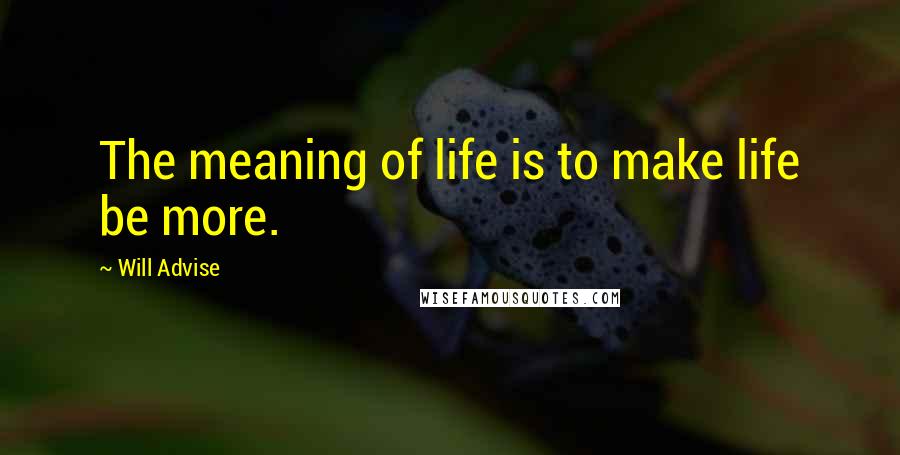 Will Advise Quotes: The meaning of life is to make life be more.