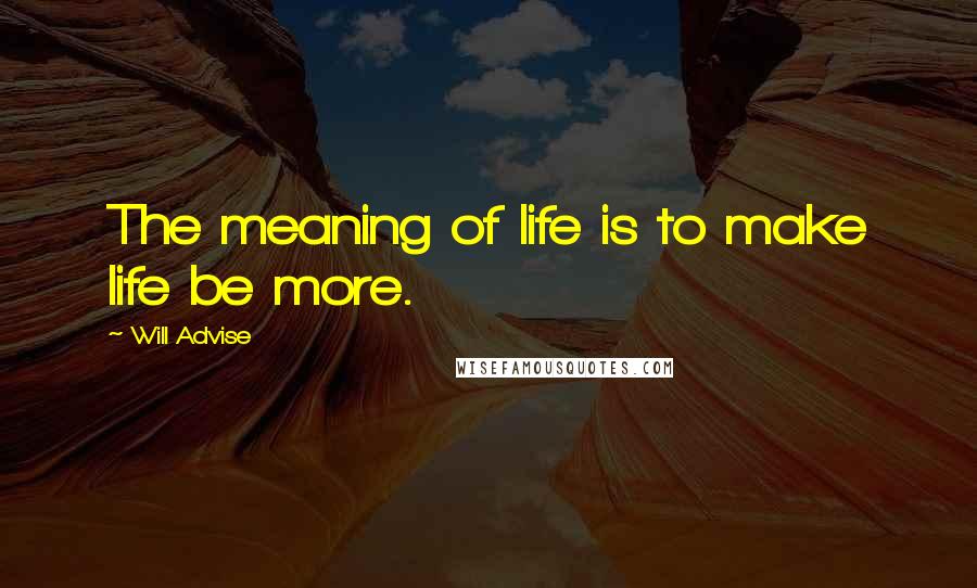 Will Advise Quotes: The meaning of life is to make life be more.