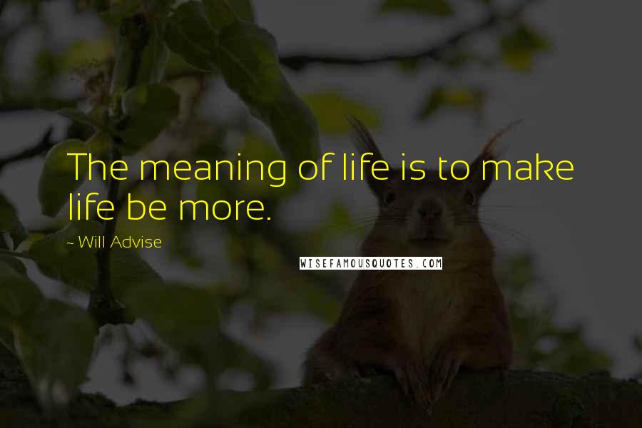 Will Advise Quotes: The meaning of life is to make life be more.