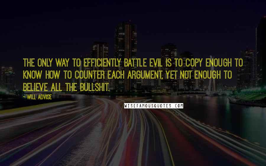 Will Advise Quotes: The only way to efficiently battle evil is to copy enough to know how to counter each argument, yet not enough to believe all the bullshit.