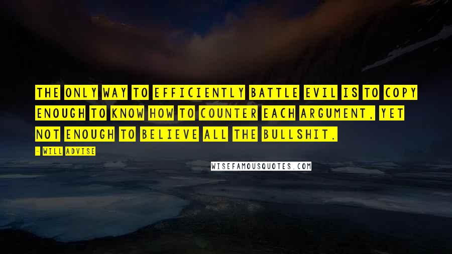 Will Advise Quotes: The only way to efficiently battle evil is to copy enough to know how to counter each argument, yet not enough to believe all the bullshit.