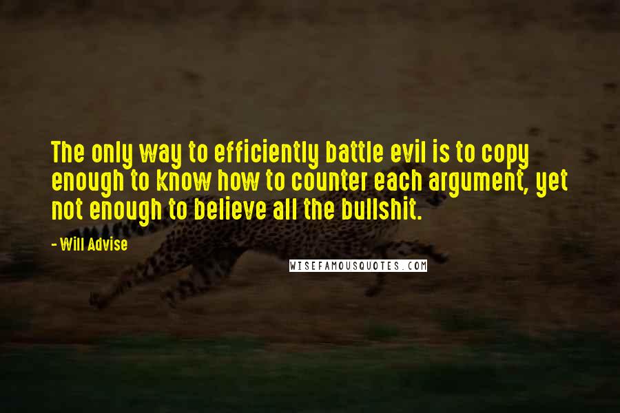 Will Advise Quotes: The only way to efficiently battle evil is to copy enough to know how to counter each argument, yet not enough to believe all the bullshit.