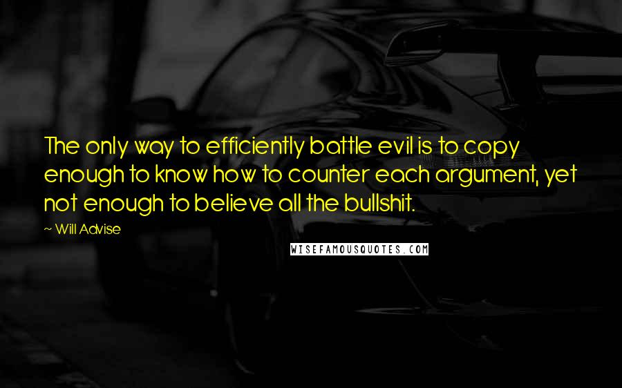 Will Advise Quotes: The only way to efficiently battle evil is to copy enough to know how to counter each argument, yet not enough to believe all the bullshit.