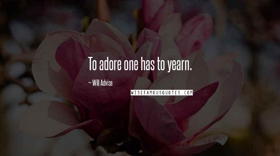 Will Advise Quotes: To adore one has to yearn.