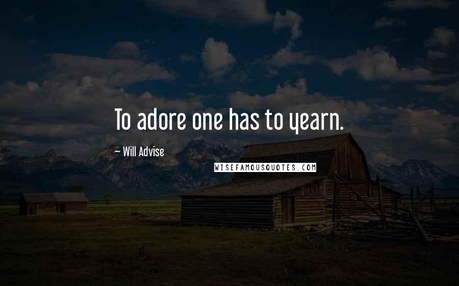 Will Advise Quotes: To adore one has to yearn.