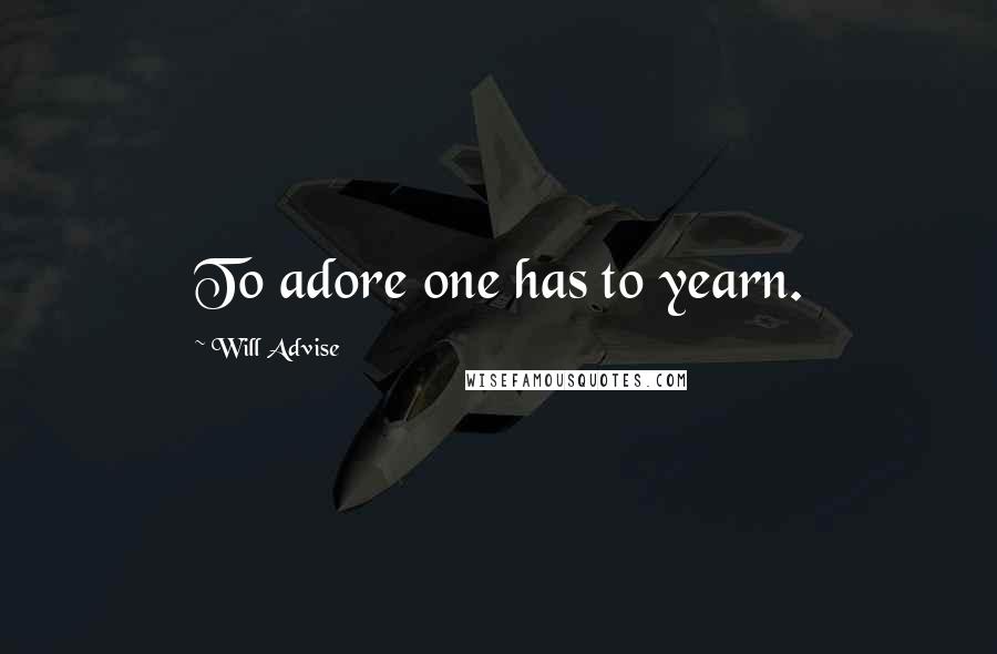 Will Advise Quotes: To adore one has to yearn.