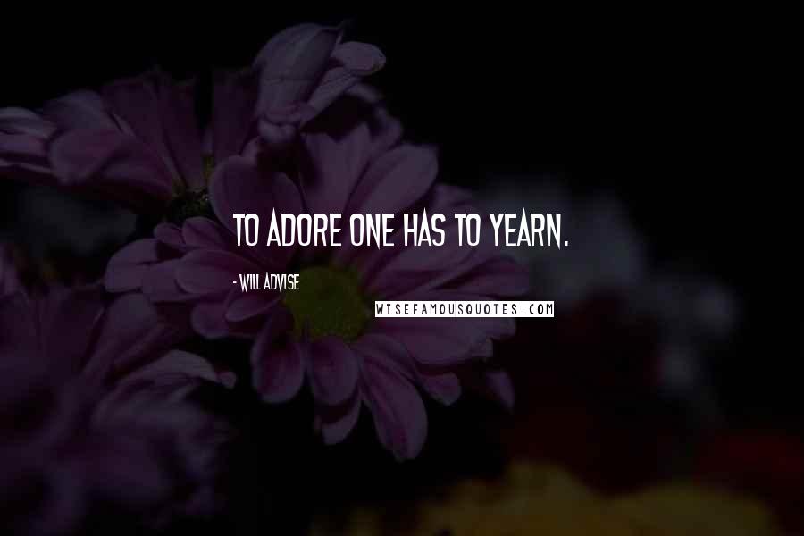 Will Advise Quotes: To adore one has to yearn.