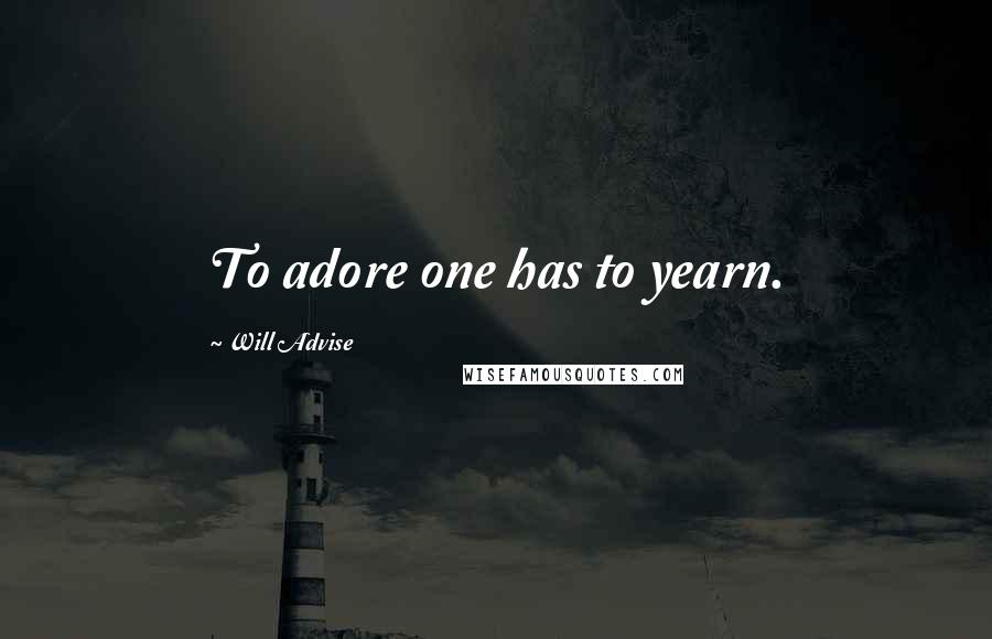 Will Advise Quotes: To adore one has to yearn.