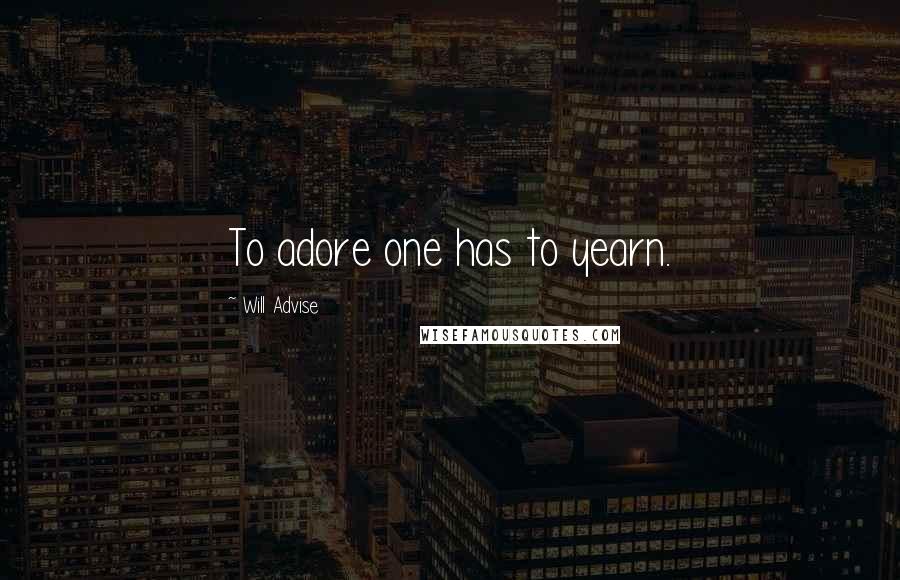 Will Advise Quotes: To adore one has to yearn.