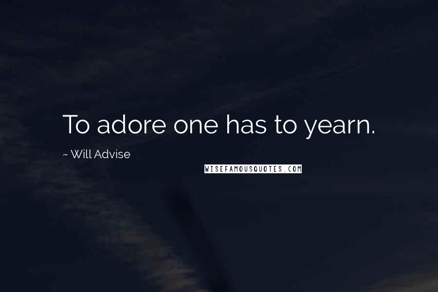 Will Advise Quotes: To adore one has to yearn.