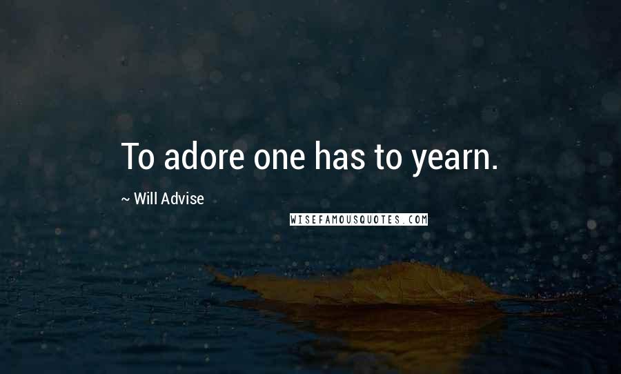 Will Advise Quotes: To adore one has to yearn.