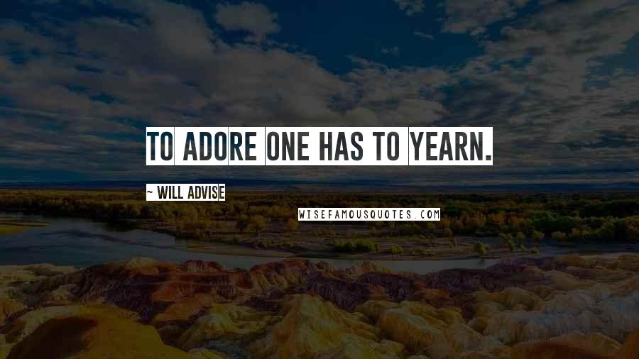 Will Advise Quotes: To adore one has to yearn.