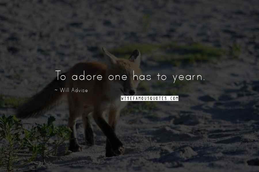 Will Advise Quotes: To adore one has to yearn.